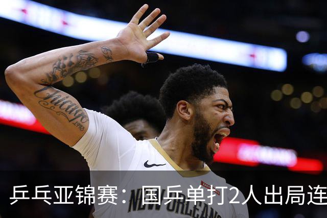 乒乓亚锦赛：国乒单打2人出局连输韩国！8人晋级16强多次遇险