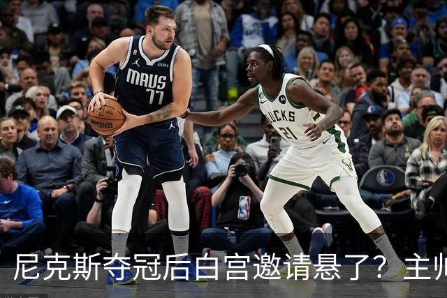 尼克斯夺冠后白宫邀请悬了？主帅：队内还在讨论