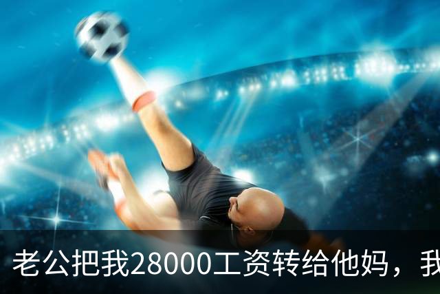 老公把我28000工资转给他妈，我不吵不闹，五天后他主动求和